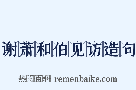 谢萧和伯见访造句是什么意思的图片